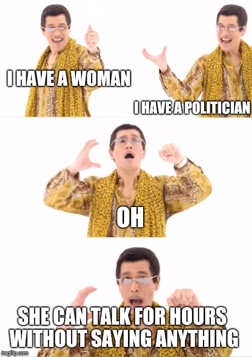 PPAP Meme | I HAVE A WOMAN I HAVE A POLITICIAN OH SHE CAN TALK FOR HOURS WITHOUT SAYING ANYTHING | image tagged in memes,ppap | made w/ Imgflip meme maker