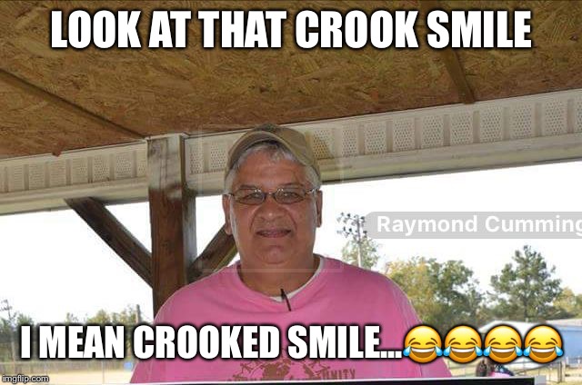 LOOK AT THAT CROOK SMILE; I MEAN CROOKED SMILE...😂😂😂😂 | image tagged in raymond cummings | made w/ Imgflip meme maker