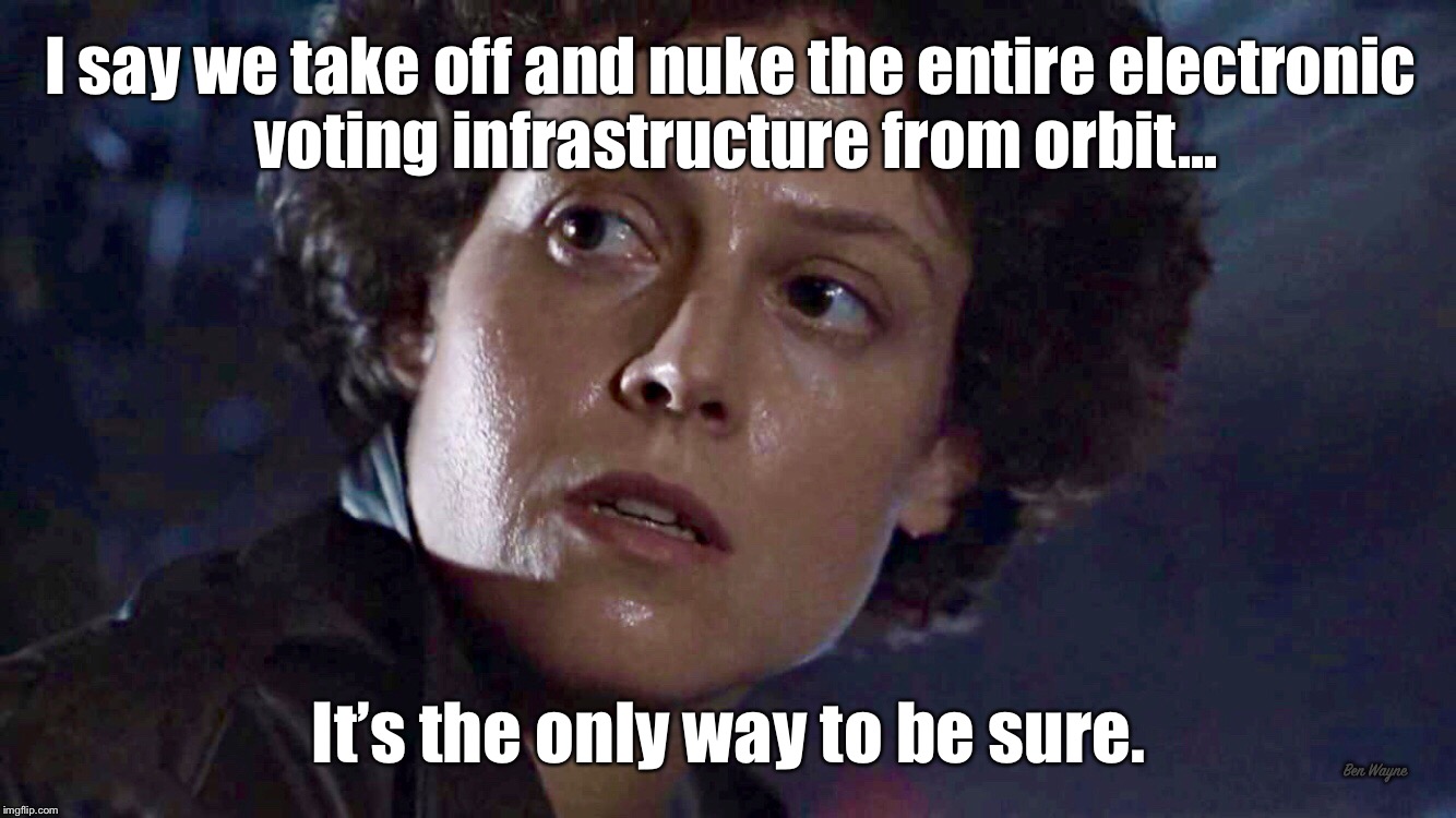 No electronic voting systems  | I say we take off and nuke the entire electronic voting infrastructure from orbit... It’s the only way to be sure. Ben Wayne | image tagged in voting booth,voting ballot | made w/ Imgflip meme maker