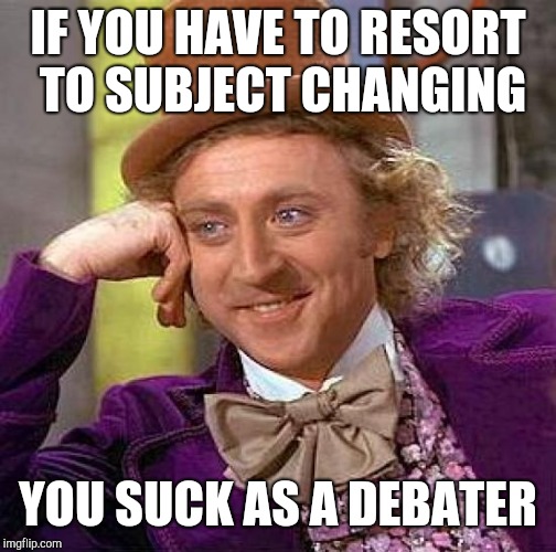 Creepy Condescending Wonka Meme | IF YOU HAVE TO RESORT TO SUBJECT CHANGING; YOU SUCK AS A DEBATER | image tagged in memes,creepy condescending wonka | made w/ Imgflip meme maker