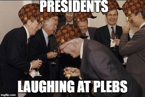 Laughing Men In Suits | PRESIDENTS; LAUGHING AT PLEBS | image tagged in memes,laughing men in suits,scumbag | made w/ Imgflip meme maker