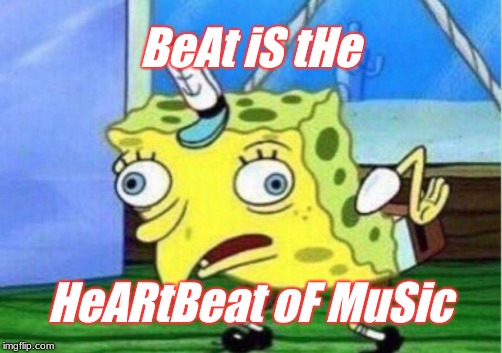 Mocking Spongebob | BeAt iS tHe; HeARtBeat oF MuSic | image tagged in memes,mocking spongebob | made w/ Imgflip meme maker