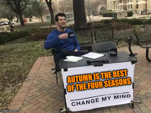 Change My Mind | AUTUMN IS THE BEST OF THE FOUR SEASONS | image tagged in change my mind,memes,autumn leaves | made w/ Imgflip meme maker