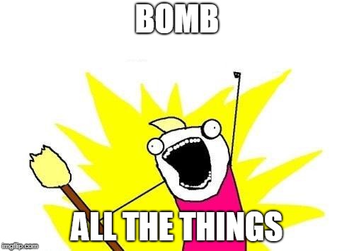 X All The Y Meme | BOMB; ALL THE THINGS | image tagged in memes,x all the y | made w/ Imgflip meme maker