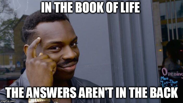 Roll Safe Think About It | IN THE BOOK OF LIFE; THE ANSWERS AREN'T IN THE BACK | image tagged in memes,roll safe think about it | made w/ Imgflip meme maker