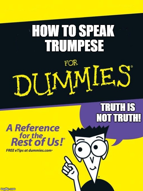 For dummies book | HOW TO SPEAK TRUMPESE; TRUTH IS NOT TRUTH! | image tagged in for dummies book | made w/ Imgflip meme maker