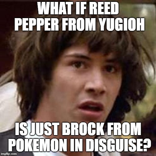 Consider the Facts. | WHAT IF REED PEPPER FROM YUGIOH; IS JUST BROCK FROM POKEMON IN DISGUISE? | image tagged in memes,conspiracy keanu | made w/ Imgflip meme maker