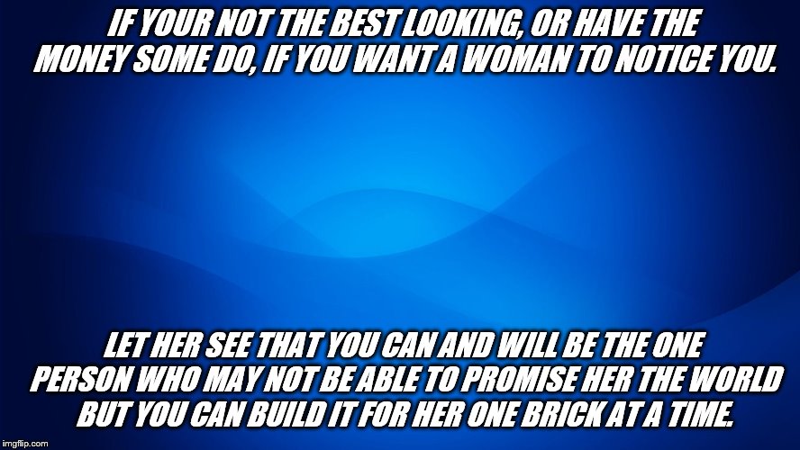 single no more | IF YOUR NOT THE BEST LOOKING, OR HAVE THE MONEY SOME DO, IF YOU WANT A WOMAN TO NOTICE YOU. LET HER SEE THAT YOU CAN AND WILL BE THE ONE PERSON WHO MAY NOT BE ABLE TO PROMISE HER THE WORLD BUT YOU CAN BUILD IT FOR HER ONE BRICK AT A TIME. | image tagged in bts | made w/ Imgflip meme maker