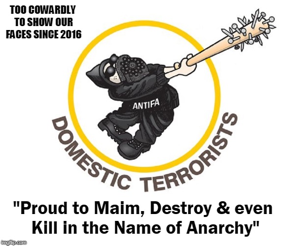 ANTIFA: American Nazi Terrorists Incorporated for Fear & Annihilation  | TOO COWARDLY TO SHOW OUR FACES SINCE 2016; "Proud to Maim, Destroy & even Kill in the Name of Anarchy" | image tagged in vince vance,social justice warrior,antifa,domestic terrorists,anarchy,communists | made w/ Imgflip meme maker