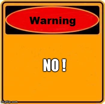 Warning Sign Meme | NO ! | image tagged in memes,warning sign | made w/ Imgflip meme maker