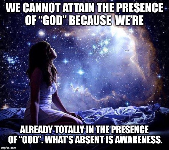 We are one | WE CANNOT ATTAIN THE PRESENCE OF “GOD” BECAUSE  WE’RE; ALREADY TOTALLY IN THE PRESENCE OF “GOD”. WHAT’S ABSENT IS AWARENESS. | image tagged in spirituality | made w/ Imgflip meme maker