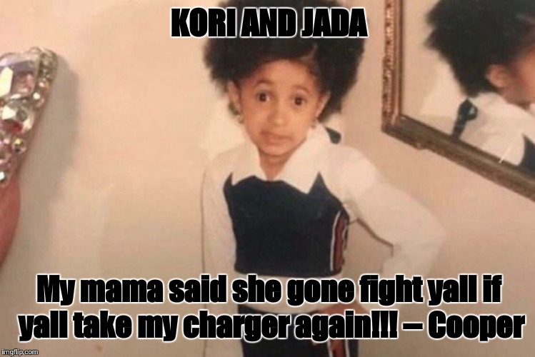 Young Cardi B Meme | KORI AND JADA; My mama said she gone fight yall if yall take my charger again!!! -- Cooper | image tagged in cardi b kid | made w/ Imgflip meme maker