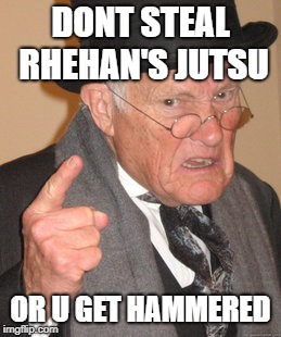 Back In My Day Meme | DONT STEAL RHEHAN'S JUTSU; OR U GET HAMMERED | image tagged in memes,back in my day | made w/ Imgflip meme maker