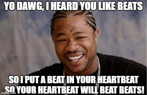 Xibit | YO DAWG, I HEARD YOU LIKE BEATS SO I PUT A BEAT IN YOUR HEARTBEAT SO YOUR HEARTBEAT WILL BEAT BEATS! | image tagged in xibit | made w/ Imgflip meme maker