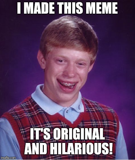 Bad Luck Brian Meme | I MADE THIS MEME IT'S ORIGINAL AND HILARIOUS! | image tagged in memes,bad luck brian | made w/ Imgflip meme maker