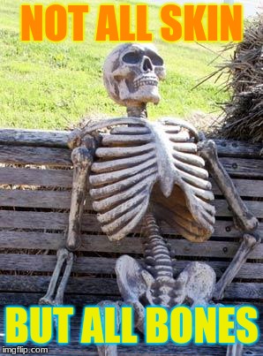 Waiting Skeleton | NOT ALL SKIN; BUT ALL BONES | image tagged in memes,waiting skeleton | made w/ Imgflip meme maker