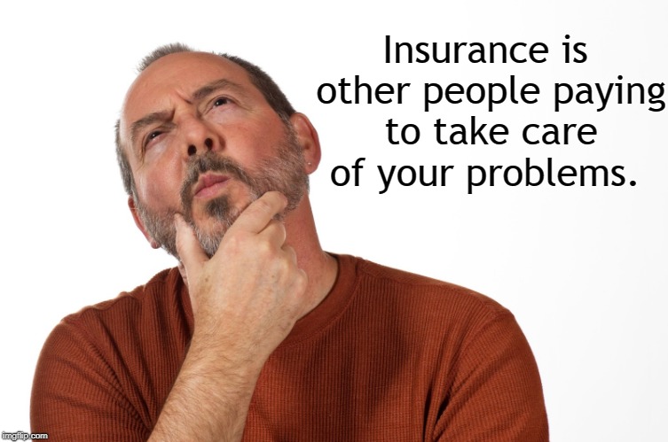 Insurance | Insurance is other people paying to take care of your problems. | image tagged in thinking puzzled man,socialism,problems,marxist | made w/ Imgflip meme maker