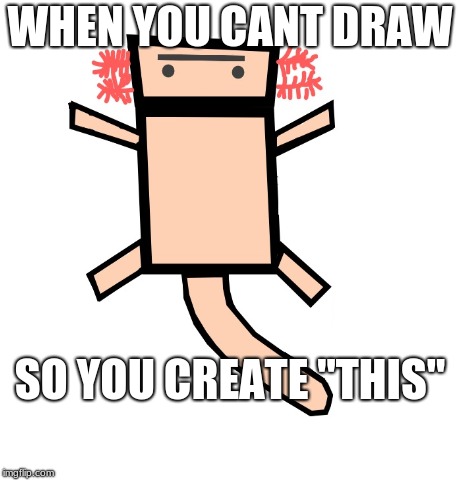 badly draw axolotl | WHEN YOU CANT DRAW; SO YOU CREATE "THIS" | image tagged in axolotl,drawing,cant | made w/ Imgflip meme maker