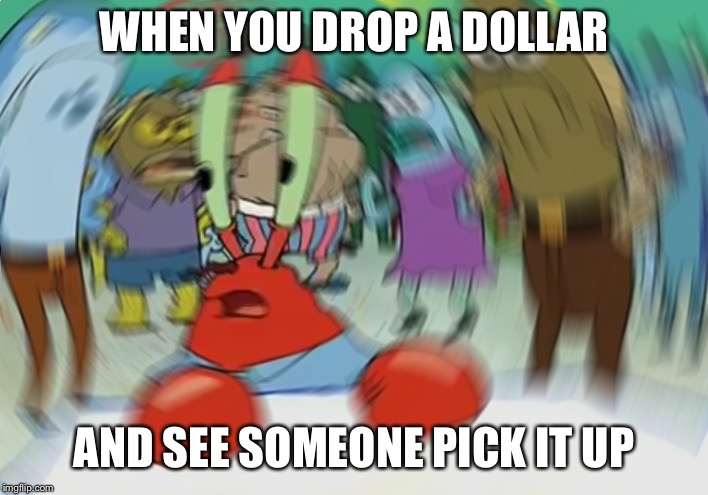 Mr Krabs Blur Meme Meme | WHEN YOU DROP A DOLLAR; AND SEE SOMEONE PICK IT UP | image tagged in memes,mr krabs blur meme | made w/ Imgflip meme maker