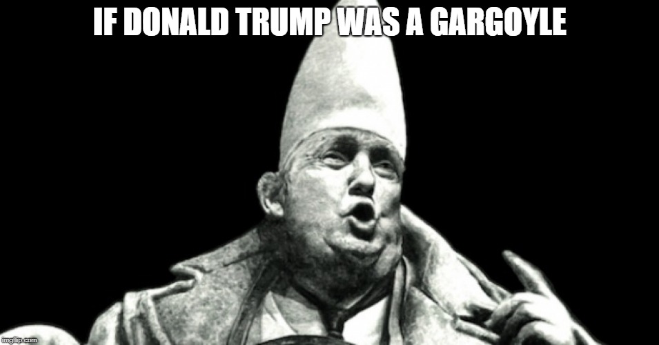 French Trump | IF DONALD TRUMP WAS A GARGOYLE | image tagged in funny | made w/ Imgflip meme maker