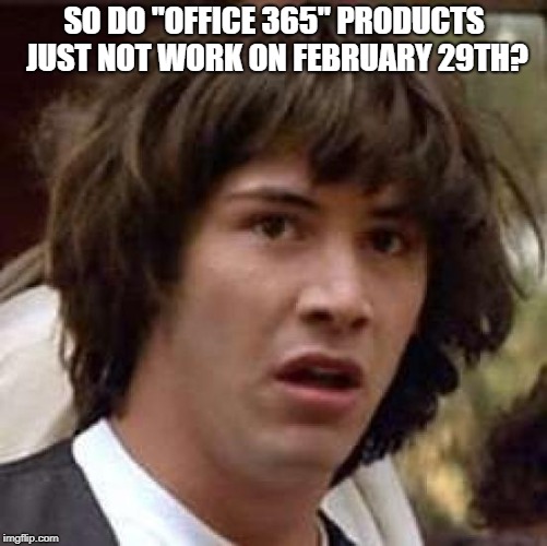 Conspiracy Keanu | SO DO "OFFICE 365" PRODUCTS JUST NOT WORK ON FEBRUARY 29TH? | image tagged in memes,conspiracy keanu | made w/ Imgflip meme maker