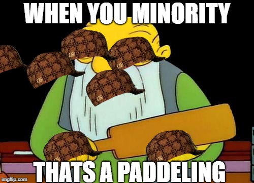 That's a paddlin' | WHEN YOU MINORITY; THATS A PADDELING | image tagged in memes,that's a paddlin',scumbag | made w/ Imgflip meme maker