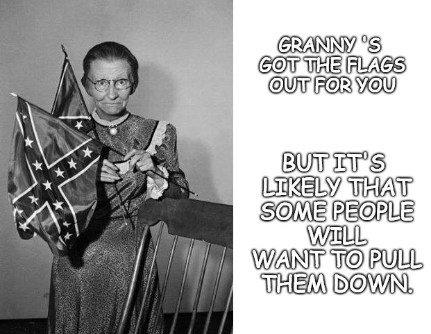 GRANNY 'S GOT THE FLAGS OUT FOR YOU BUT IT'S LIKELY THAT SOME PEOPLE WILL WANT TO PULL THEM DOWN. | made w/ Imgflip meme maker