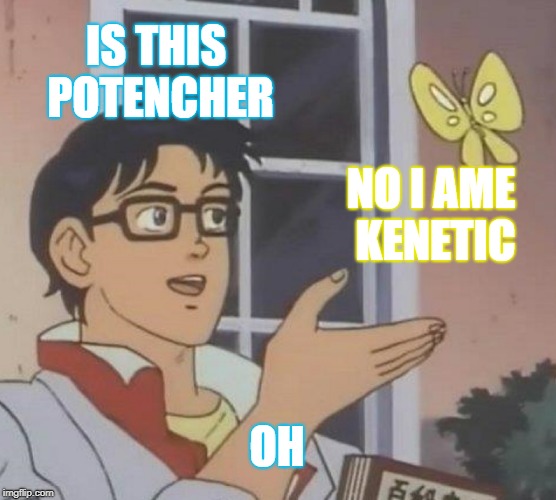 Is This A Pigeon Meme | IS THIS POTENCHER; NO I AME KENETIC; OH | image tagged in memes,is this a pigeon | made w/ Imgflip meme maker