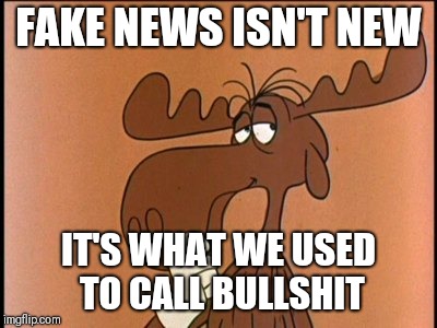 Thinkin Bullwinkle | FAKE NEWS ISN'T NEW; IT'S WHAT WE USED TO CALL BULLSHIT | image tagged in thinkin bullwinkle | made w/ Imgflip meme maker