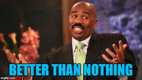 BETTER THAN NOTHING | image tagged in memes,steve harvey | made w/ Imgflip meme maker