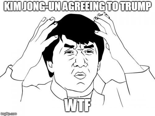 Jackie Chan WTF | KIM JONG-UN AGREEING TO TRUMP; WTF | image tagged in memes,jackie chan wtf | made w/ Imgflip meme maker