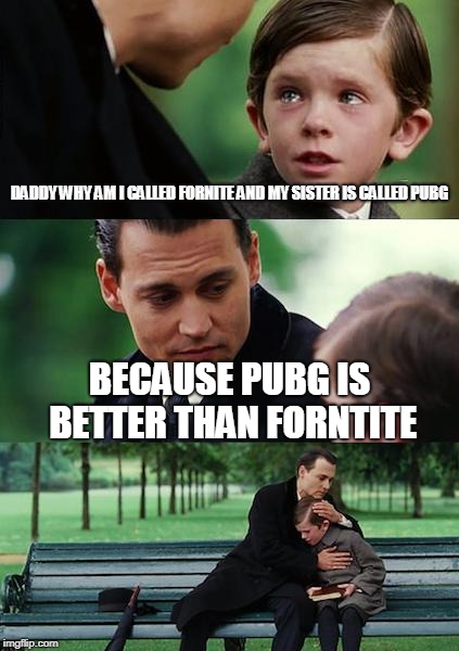 Finding Neverland | DADDY WHY AM I CALLED FORNITE AND MY SISTER IS CALLED PUBG; BECAUSE PUBG IS BETTER THAN FORNTITE | image tagged in memes,finding neverland | made w/ Imgflip meme maker