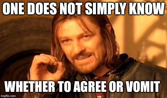 One Does Not Simply Meme | ONE DOES NOT SIMPLY KNOW WHETHER TO AGREE OR VOMIT | image tagged in memes,one does not simply | made w/ Imgflip meme maker