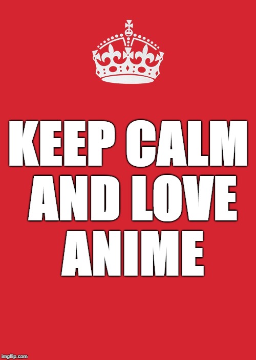 love anime | KEEP CALM AND LOVE ANIME | image tagged in memes,keep calm and carry on red | made w/ Imgflip meme maker