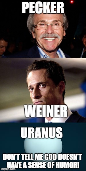 PECKER; WEINER; URANUS; DON'T TELL ME GOD DOESN'T HAVE A SENSE OF HUMOR! | image tagged in dark humor | made w/ Imgflip meme maker