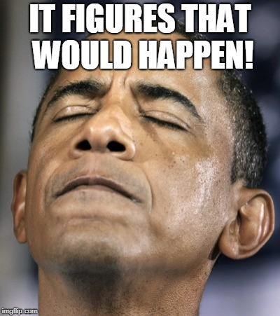 obama-distraught-goddammit-doh-fail | IT FIGURES THAT WOULD HAPPEN! | image tagged in obama-distraught-goddammit-doh-fail | made w/ Imgflip meme maker