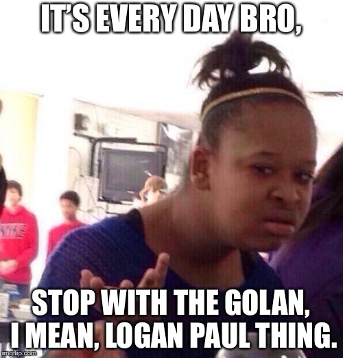 Wut | IT’S EVERY DAY BRO, STOP WITH THE GOLAN, I MEAN, LOGAN PAUL THING. | image tagged in memes,black girl wat,funny,slime | made w/ Imgflip meme maker