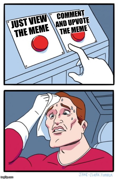 Two Buttons Meme | JUST VIEW THE MEME COMMENT AND UPVOTE THE MEME | image tagged in memes,two buttons | made w/ Imgflip meme maker