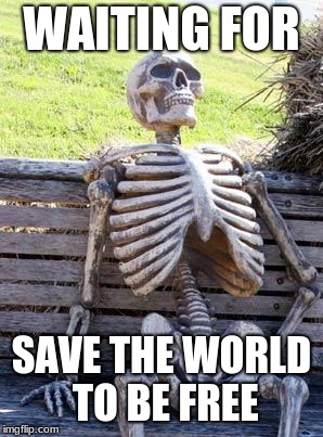 Waiting Skeleton Meme | WAITING FOR; SAVE THE WORLD TO BE FREE | image tagged in memes,waiting skeleton | made w/ Imgflip meme maker
