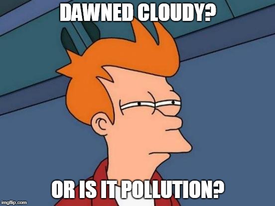 Futurama Fry Meme | DAWNED CLOUDY? OR IS IT POLLUTION? | image tagged in memes,futurama fry | made w/ Imgflip meme maker