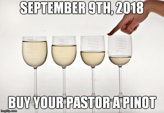 Wine Glass | SEPTEMBER 9TH, 2018; BUY YOUR PASTOR A PINOT | image tagged in wine glass | made w/ Imgflip meme maker