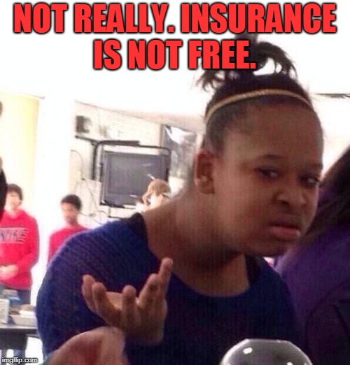 Black Girl Wat Meme | NOT REALLY. INSURANCE IS NOT FREE. | image tagged in memes,black girl wat | made w/ Imgflip meme maker