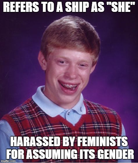 Bad Luck Brian | REFERS TO A SHIP AS "SHE"; HARASSED BY FEMINISTS FOR ASSUMING ITS GENDER | image tagged in memes,bad luck brian | made w/ Imgflip meme maker