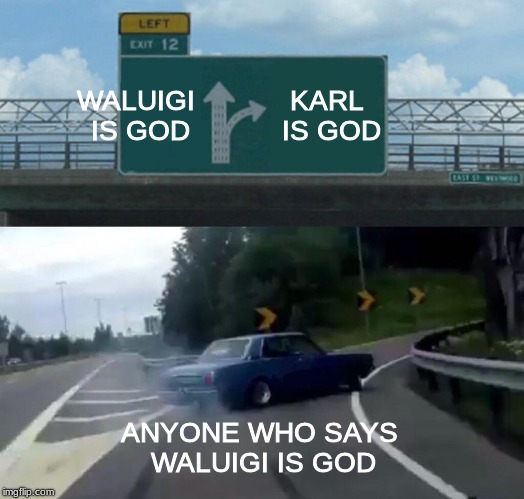 Left Exit 12 Off Ramp Meme | WALUIGI IS GOD; KARL IS GOD; ANYONE WHO SAYS WALUIGI IS GOD | image tagged in memes,left exit 12 off ramp | made w/ Imgflip meme maker