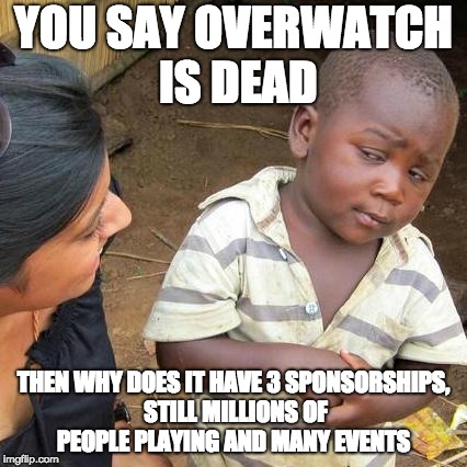 Third World Skeptical Kid | YOU SAY OVERWATCH IS DEAD; THEN WHY DOES IT HAVE 3 SPONSORSHIPS, STILL MILLIONS OF PEOPLE PLAYING AND MANY EVENTS | image tagged in memes,third world skeptical kid | made w/ Imgflip meme maker