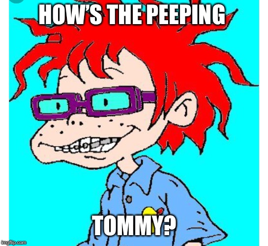 The talented Mr. Ripley | HOW’S THE PEEPING; TOMMY? | image tagged in rugrats,peeping tom | made w/ Imgflip meme maker