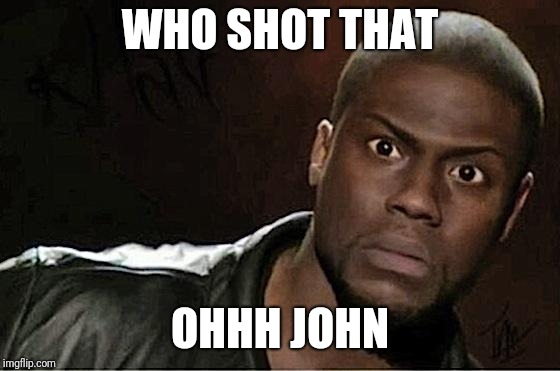 Kevin Hart Meme | WHO SHOT THAT; OHHH JOHN | image tagged in memes,kevin hart | made w/ Imgflip meme maker