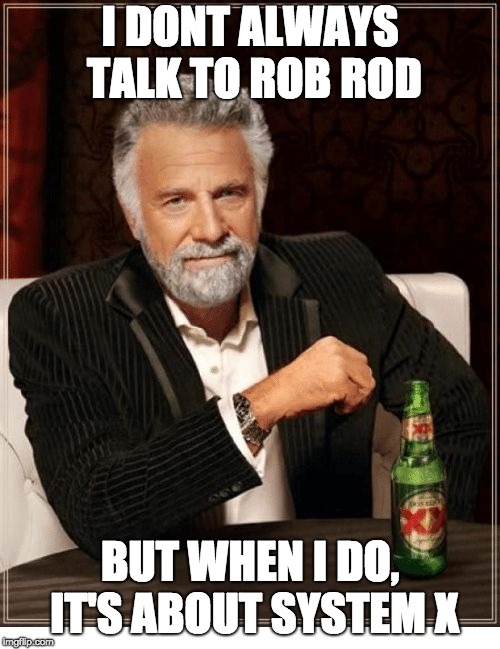 I DONT ALWAYS TALK TO ROB ROD; BUT WHEN I DO, IT'S ABOUT SYSTEM X | image tagged in meme | made w/ Imgflip meme maker