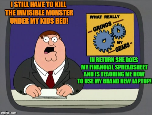 Peter Griffin News Meme | I STILL HAVE TO KILL THE INVISIBLE MONSTER UNDER MY KIDS BED! IN RETURN SHE DOES MY FINANCIAL SPREADSHEET AND IS TEACHING ME HOW TO USE MY BRAND NEW LAPTOP! | image tagged in memes,peter griffin news | made w/ Imgflip meme maker