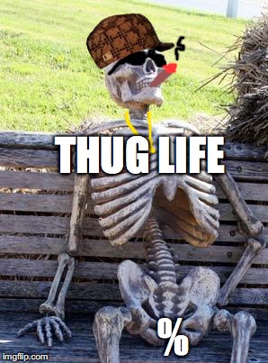 Waiting Skeleton | THUG LIFE; % | image tagged in memes,waiting skeleton,scumbag | made w/ Imgflip meme maker
